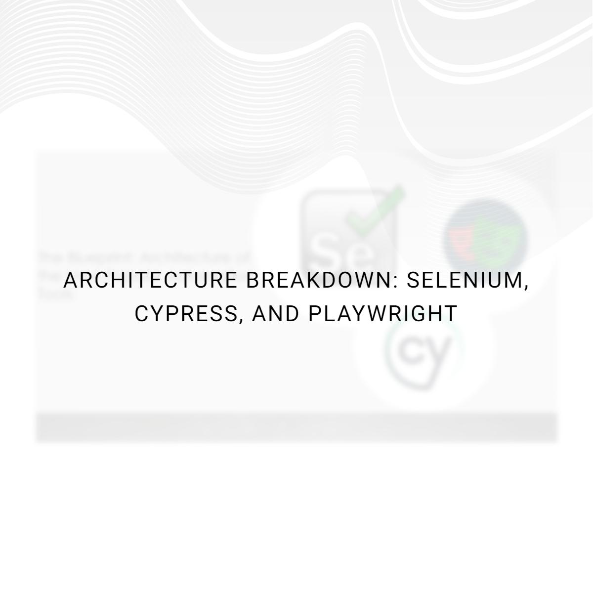 Architecture Breakdown: Selenium, Cypress, and Playwright