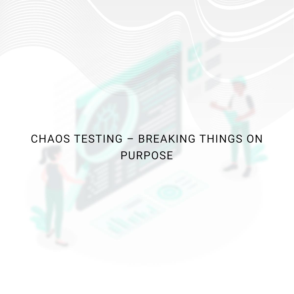 Chaos Testing – Breaking things on purpose